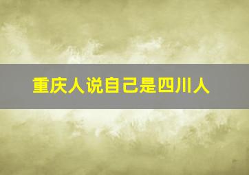 重庆人说自己是四川人