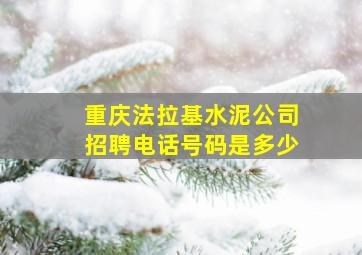 重庆法拉基水泥公司招聘电话号码是多少