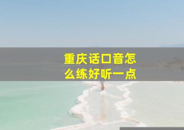 重庆话口音怎么练好听一点