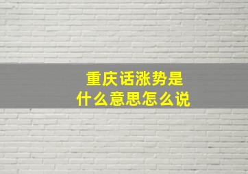 重庆话涨势是什么意思怎么说