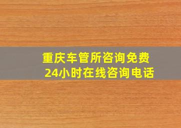 重庆车管所咨询免费24小时在线咨询电话