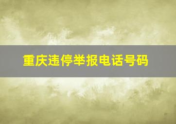 重庆违停举报电话号码