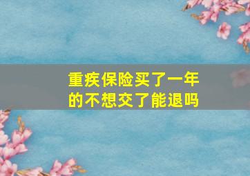 重疾保险买了一年的不想交了能退吗