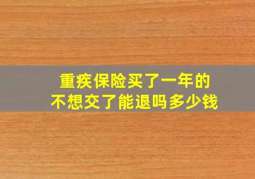 重疾保险买了一年的不想交了能退吗多少钱