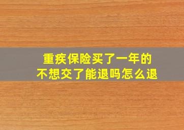 重疾保险买了一年的不想交了能退吗怎么退