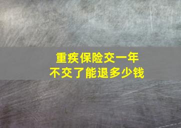 重疾保险交一年不交了能退多少钱