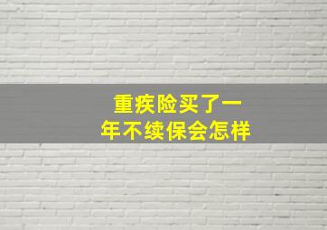 重疾险买了一年不续保会怎样