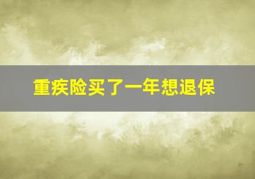 重疾险买了一年想退保