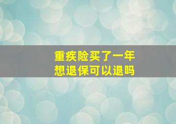 重疾险买了一年想退保可以退吗