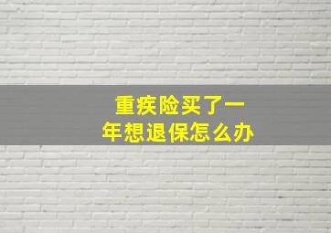 重疾险买了一年想退保怎么办