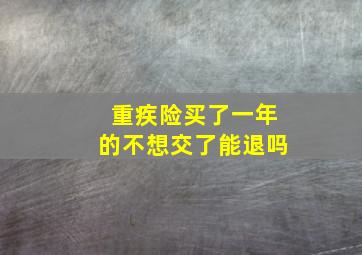 重疾险买了一年的不想交了能退吗