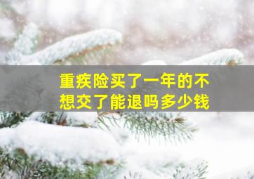 重疾险买了一年的不想交了能退吗多少钱