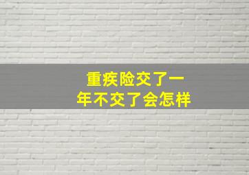 重疾险交了一年不交了会怎样