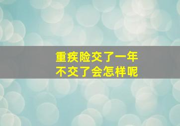 重疾险交了一年不交了会怎样呢