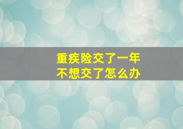 重疾险交了一年不想交了怎么办