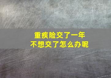 重疾险交了一年不想交了怎么办呢