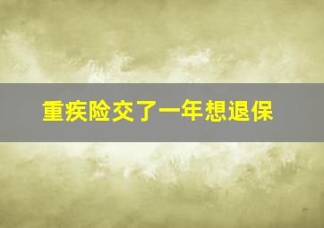 重疾险交了一年想退保