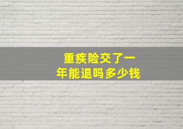 重疾险交了一年能退吗多少钱