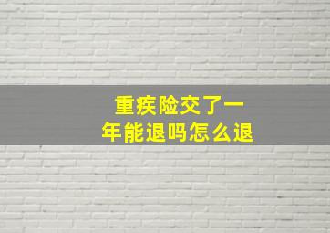 重疾险交了一年能退吗怎么退