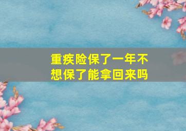 重疾险保了一年不想保了能拿回来吗