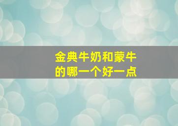 金典牛奶和蒙牛的哪一个好一点