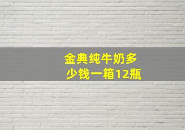 金典纯牛奶多少钱一箱12瓶