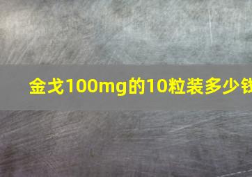 金戈100mg的10粒装多少钱