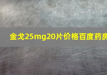 金戈25mg20片价格百度药房