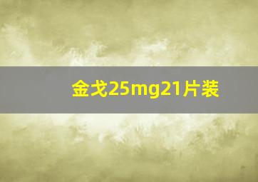 金戈25mg21片装