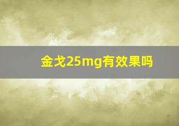 金戈25mg有效果吗