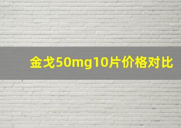 金戈50mg10片价格对比