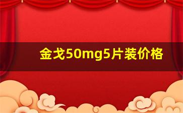 金戈50mg5片装价格