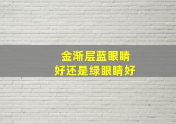 金渐层蓝眼睛好还是绿眼睛好