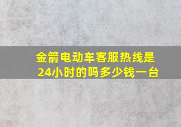 金箭电动车客服热线是24小时的吗多少钱一台