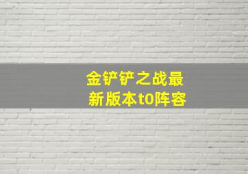 金铲铲之战最新版本t0阵容