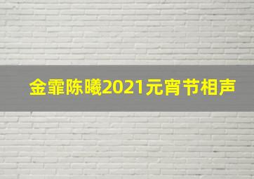 金霏陈曦2021元宵节相声