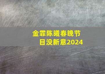 金霏陈曦春晚节目没新意2024