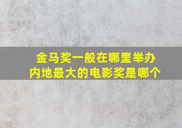 金马奖一般在哪里举办内地最大的电影奖是哪个