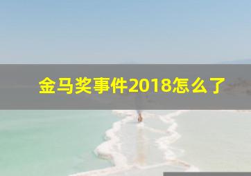 金马奖事件2018怎么了