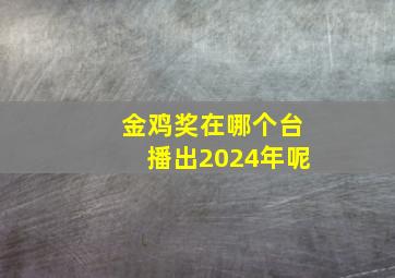 金鸡奖在哪个台播出2024年呢