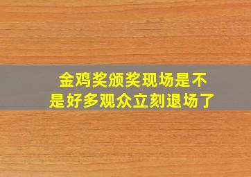 金鸡奖颁奖现场是不是好多观众立刻退场了