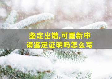 鉴定出错,可重新申请鉴定证明吗怎么写