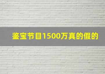 鉴宝节目1500万真的假的