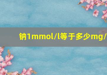 钠1mmol/l等于多少mg/l