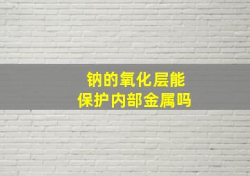 钠的氧化层能保护内部金属吗