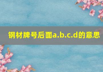 钢材牌号后面a.b.c.d的意思