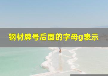 钢材牌号后面的字母g表示