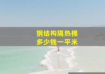 钢结构隔热棉多少钱一平米