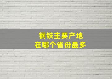 钢铁主要产地在哪个省份最多