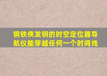 钢铁侠发明的时空定位器导航仪能穿越任何一个时间线